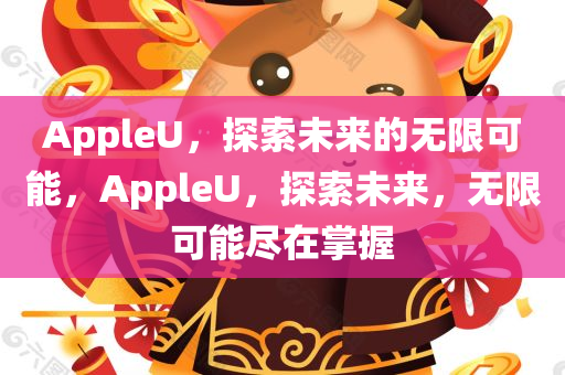 AppleU，探索未来的无限可能，AppleU，探索未来，无限可能尽在掌握