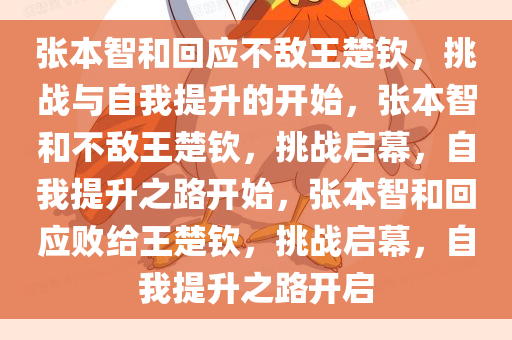 张本智和回应不敌王楚钦，挑战与自我提升的开始，张本智和不敌王楚钦，挑战启幕，自我提升之路开始，张本智和回应败给王楚钦，挑战启幕，自我提升之路开启