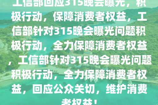 工信部回应315晚会曝光，积极行动，保障消费者权益，工信部针对315晚会曝光问题积极行动，全力保障消费者权益，工信部针对315晚会曝光问题积极行动，全力保障消费者权益，回应公众关切，维护消今晚必出三肖2025_2025新澳门精准免费提供·精确判断费者权益！