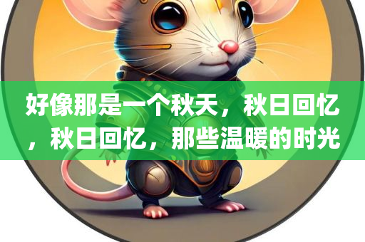 好像那是一个秋天，秋日回忆，秋日回忆，那些温暖的时光