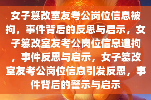 女子篡改室友考公岗位信息被拘，事件背后的反思与启示，女子篡改室友考公岗位信息遭拘，事件反思与启示，女子篡改室友考公岗位信息引发反思，事件背后的警示与启示
