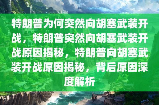 特朗普为何突然向胡塞武装开战，特朗普突然向胡塞武装开战原因揭秘，特朗普向胡塞武装开战原因揭秘，背后原因深度解析今晚必出三肖2025_2025新澳门精准免费提供·精确判断