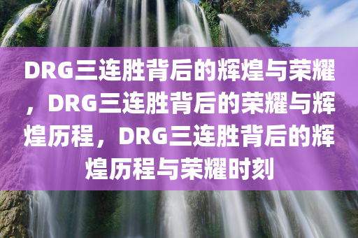 DRG三连胜背后的辉煌与荣耀，DRG三连胜背后的荣耀与辉煌历程，DRG三连胜背后的辉煌历程与荣耀时刻