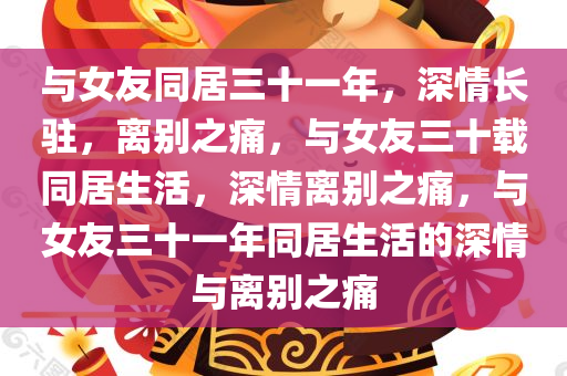 与女友同居三十一年，深情长驻，离别之痛，与女友三十载同居生活，深情离别之痛，与女友三十一年同居生活的深情与离别之痛