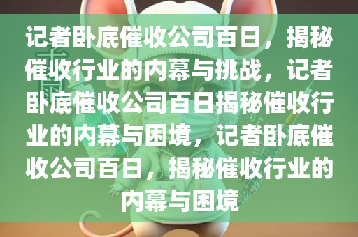 记者卧底催收公司百日，揭秘催收行业的内幕与挑战，记者卧底催收公司百日揭秘催收行业的内幕与困境，记者卧底催收公司百日，揭秘催收行业的内幕与困境今晚必出三肖2025_2025新澳门精准免费提供·精确判断