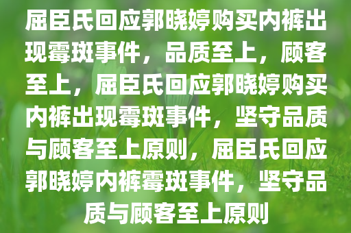 屈臣氏回应郭晓婷购买内裤出现霉斑事件，品质至上，顾客至上，屈臣氏回应郭晓婷购买内裤出现霉斑事件，坚守品质与顾客至上原则，屈臣氏回应郭晓婷内裤霉斑事件，坚守品质与顾客至上原则今晚必出三肖2025_2025新澳门精准免费提供·精确判断