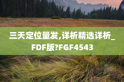 三天定位量发,详析精选详析_FDF版?FGF4543