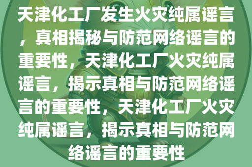 天津化工厂发生火灾纯属谣言，真相揭秘与防范网络谣言的重要性，天津化工厂火灾纯属谣言，揭示真相与防范网络谣言的重要性，天津化工厂火灾纯属谣言，揭示真相与防范网络谣言的重要性