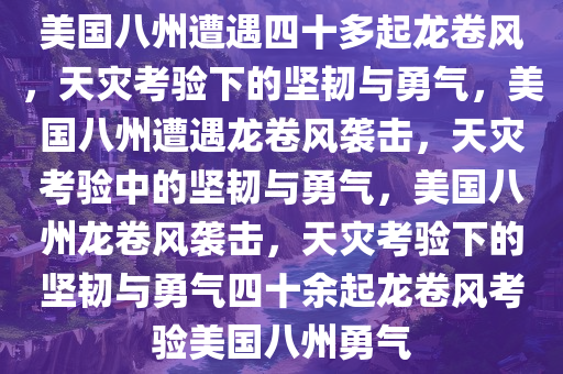 美国八州遭遇四十多起龙卷风，天灾考验下的今晚必出三肖2025_2025新澳门精准免费提供·精确判断坚韧与勇气，美国八州遭遇龙卷风袭击，天灾考验中的坚韧与勇气，美国八州龙卷风袭击，天灾考验下的坚韧与勇气四十余起龙卷风考验美国八州勇气