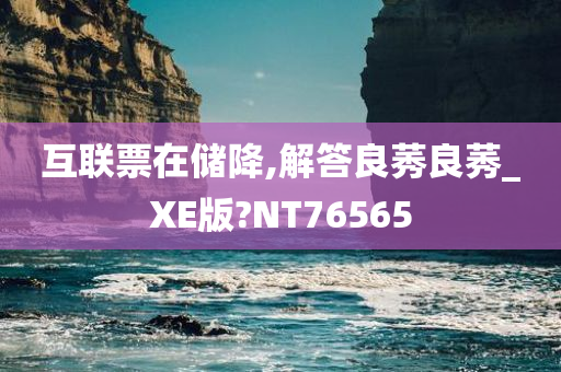 互联票在储降,解答良莠良莠_XE版?NT76565