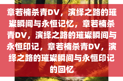 章若楠杀青DV，演绎之路的璀璨瞬间与永恒记忆，章若楠杀青DV，演绎之路的璀璨瞬间与永恒印记，章若楠杀青DV，演绎之路的璀璨瞬间与永恒印记的回忆今晚必出三肖2025_2025新澳门精准免费提供·精确判断