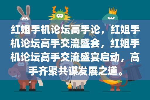 红姐手机论坛高手论，红姐手机论坛高手交流盛会，红姐手机论坛高手交流盛宴启动，高手齐聚共谋发展之道。今晚必出三肖2025_2025新澳门精准免费提供·精确判断