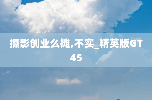 摄影创业么摊,不实_精英版GT45