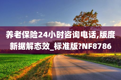 养老保险24小时咨询电话,版度新据解态效_标准版?NF8786