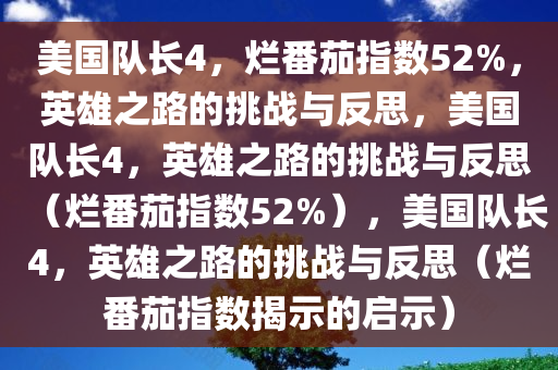 美国队长4，烂番茄指数52%，英雄之路的挑战与反思，美国队长4，英雄之路的挑战与反思（烂番茄指数52%），美国队长4，英雄之路的挑战与反思（烂番茄指数揭示的启示）今晚必出三肖2025_2025新澳门精准免费提供·精确判断