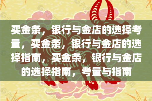 买金条，银行与金店的选择考量，买金条，银行与金店的选择指南，买金条，银行与金店的选择指南，考量与指南