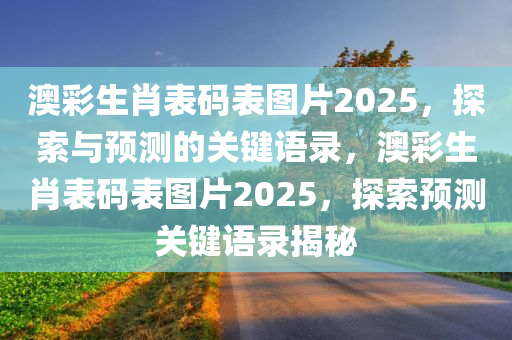 澳彩生肖表码表图片2025，探索与预测的关键语录，澳彩生肖表码表图片2025，探索预测关键语录揭秘，澳彩生肖表码图2025揭秘与预测关键语录探索