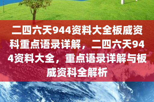 二四六天944资料大全板威资科重点语录详解，二四六天944资料大全，重点语录详解与板威资科全解析，二四六天944资料大全及重点语录详解，板威资科全解析