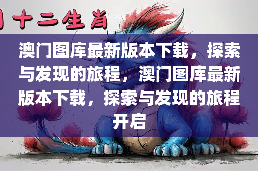 澳门图库最新版本下载，探索与发现的旅程，澳门图库最新版本下载，探索与发现的旅程开启