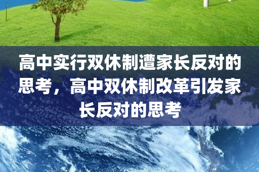 高中实行双休制遭家长反对的思考，高中双休制改革引发家长反对的思考，高中双休制改革引发家长反对的思考与探讨