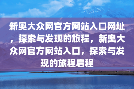 新奥大众网官方网站入口网址，探索与发现的旅程，新奥大众网官方网站入口，探索与发现的旅程启程，新奥大众网官方网站入口，启程探索与发现的旅程
