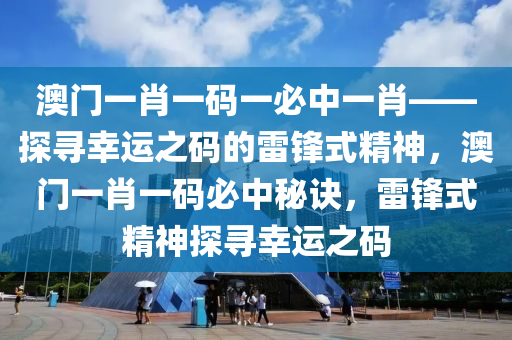 澳门一肖一码一必中一肖——探寻幸运之码的雷锋式精神，澳门一肖一码必中秘诀，雷锋式精神探寻幸运之码，澳门一肖一码必中秘诀，雷锋式精神探寻幸运之码之旅