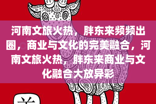 河南文旅火热，胖东来频频出圈，商业与文化的完美融合，河南文旅火热，胖东来商业与文化融合大放异彩，河南文旅火热与胖东来商业文化融合大放异彩，商业与文化的完美融合之旅
