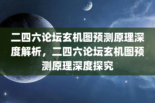 二四六论坛玄机图预测原理深度解析，二四六论坛玄机图预测原理深度探究