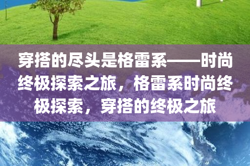 穿搭的尽头是格雷系——时尚终极探索之旅，格雷系时尚终极探索，穿搭的终极之旅