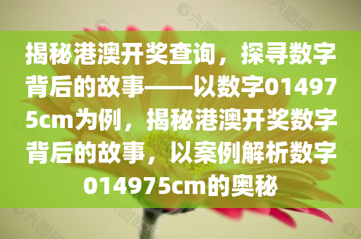 揭秘港澳开奖查询，探寻数字背后的故事——以数字014975cm为例，揭秘港澳开奖数字背后的故事，以案例解析数字014975cm的奥秘，揭秘港澳开奖数字背后的故事，以案例解析数字014975cm的奥秘探索之旅