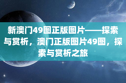 新澳门49图正版图片——探索与赏析，澳门正版图片49图，探索与赏析之旅，澳门正版图片49图探索赏析之旅，新澳门49图正版图片揭秘