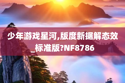 少年游戏星河,版度新据解态效_标准版?NF8786