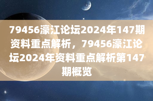 79456濠江论坛2024年147期资料重点解析，79456濠江论坛2024年资料重点解析第147期概览，79456濠江论坛2024年第147期资料重点解析概览