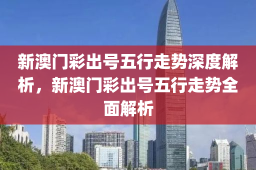 新澳门彩出号五行走势深度解析，新澳门彩出号五行走势全面解析，新澳门彩出号五行走势全面深度解析