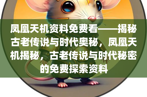 凤凰天机资料免费看——揭秘古老传说与时代奥秘，凤凰天机揭秘，古老传说与时代秘密的免费探索资料，凤凰天机揭秘，免费探索古老传说与时代秘密的资料大揭秘
