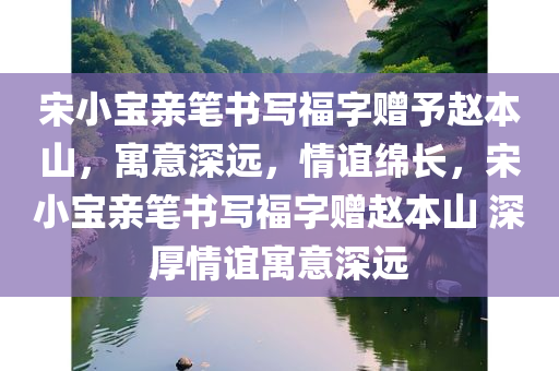 宋小宝亲笔书写福字赠予赵本山，寓意深远，情谊绵长，宋小宝亲笔书写福字赠赵本山 深厚情谊寓意深远