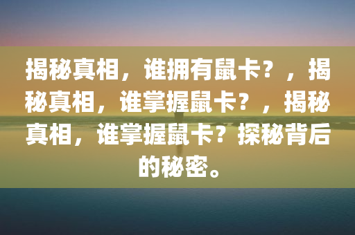 揭秘真相，谁拥有鼠卡？，揭秘真相，谁掌握鼠卡？，揭秘真相，谁掌握鼠卡？探秘背后的秘密。