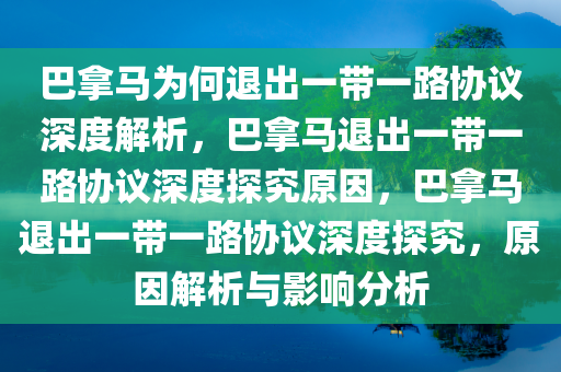 巴拿马为何退出一带一路协议深度解析，巴拿马退出一带一路协议深度探究原因，巴拿马退出一带一路协议深度探究，原因解析与影响分析