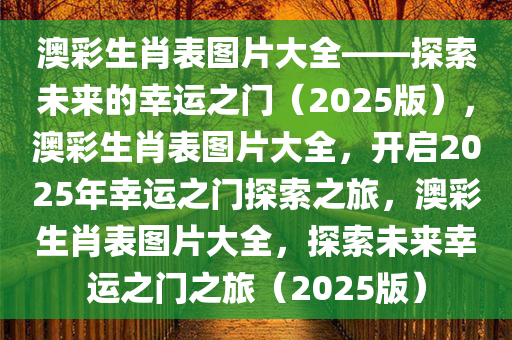 澳彩生肖表图片大全——探索未来的幸运之门（2025版），澳彩生肖表图片大全，开启2025年幸运之门探索之旅，澳彩生肖表图片大全，探索未来幸运之门之旅（2025版）