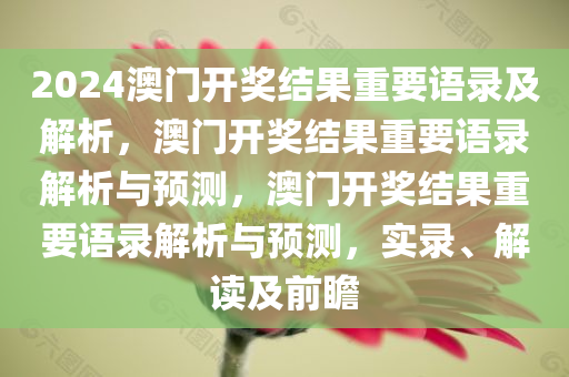 2024澳门开奖结果重要语录及解析，澳门开奖结果重要语录解析与预测，澳门开奖结果重要语录解析与预测，实录、解读及前瞻
