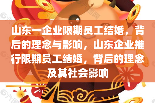 山东一企业限期员工结婚，背后的理念与影响，山东企业推行限期员工结婚，背后的理念及其社会影响，山东企业推行限期员工结婚背后的理念与社会影响探讨