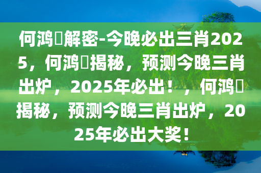 何鸿燊解密-今晚必出三肖2025，何鸿燊揭秘，预测今晚三肖出炉，2025年必出！，何鸿燊揭秘，预测今晚三肖出炉，2025年必出大奖！