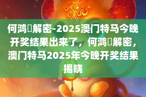 何鸿燊解密-2025澳门特马今晚开奖结果出来了，何鸿燊解密，澳门特马2025年今晚开奖结果揭晓，何鸿燊解密，澳门特马2025年今晚开奖结果揭晓！