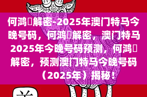 何鸿燊解密-2025年澳门特马今晚号码，何鸿燊解密，澳门特马2025年今晚号码预测，何鸿燊解密，预测澳门特马今晚号码（2025年）揭秘！