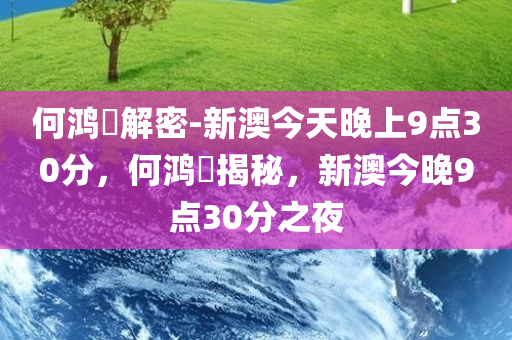 何鸿燊解密-新澳今天晚上9点30分，何鸿燊揭秘，新澳今晚9点30分之夜