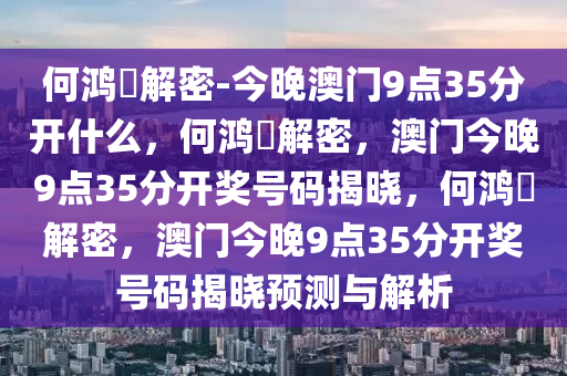 何鸿燊解密-今晚澳门9点35分开什么，何鸿燊解密，澳门今晚9点35分开奖号码揭晓，何鸿燊解密，澳门今晚9点35分开奖号码揭晓预测与解析