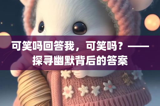 可笑吗回答我，可笑吗？——探寻幽默背后的答案