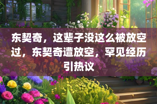 东契奇，这辈子没这么被放空过，东契奇遭放空，罕见经历引热议，东契奇遭放空引发罕见热议