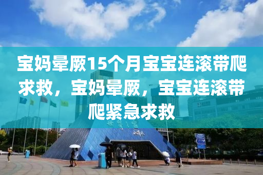 宝妈晕厥15个月宝宝连滚带爬求救，宝妈晕厥，宝宝连滚带爬紧急求救，宝妈晕厥，宝宝连滚带爬紧急求救，惊魂一刻！