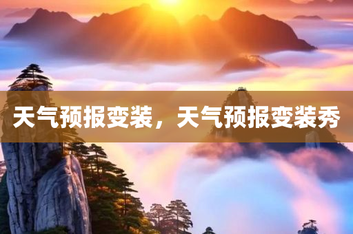 天气预报变装，天气预报变装秀，天气预报变装秀，气象与时尚的交融展示